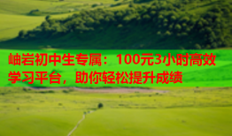 岫岩初中生专属：100元3小时高效学习平台，助你轻松提升成绩