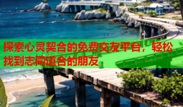 探索心灵契合的免费交友平台，轻松找到志同道合的朋友