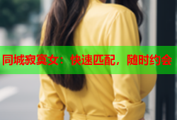 同城寂寞女：快速匹配，随时约会