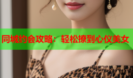 同城约会攻略：轻松撩到心仪美女