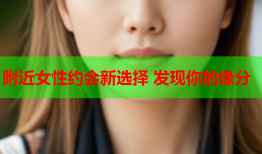 附近女性约会新选择 发现你的缘分