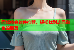 同城约会软件推荐，轻松找到志同道合的朋友