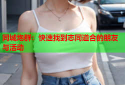 同城炮群：快速找到志同道合的朋友与活动