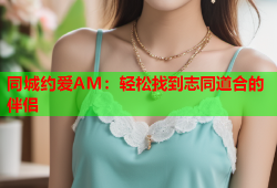 同城约爱AM：轻松找到志同道合的伴侣