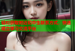 轻松获取附近初中生联系方式，快速建立学习交流平台