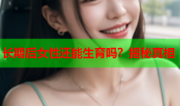 长期后女性还能生育吗？揭秘真相