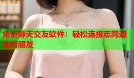 免费聊天交友软件：轻松连接志同道合的朋友