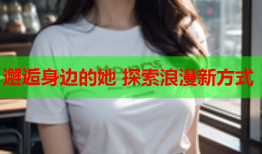 邂逅身边的她 探索浪漫新方式