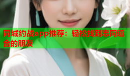 同城约战app推荐：轻松找到志同道合的朋友