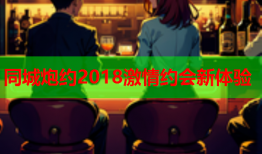 同城炮约2018激情约会新体验