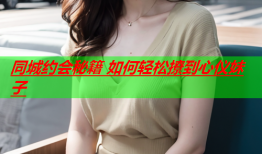 同城约会秘籍 如何轻松撩到心仪妹子