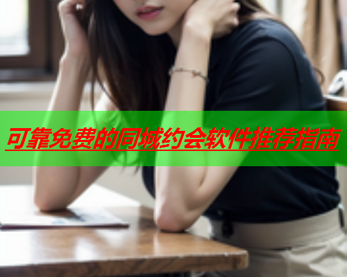 可靠免费的同城约会软件推荐指南