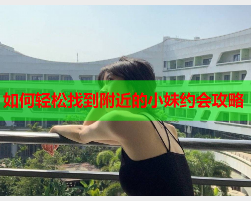 如何轻松找到附近的小妹约会攻略