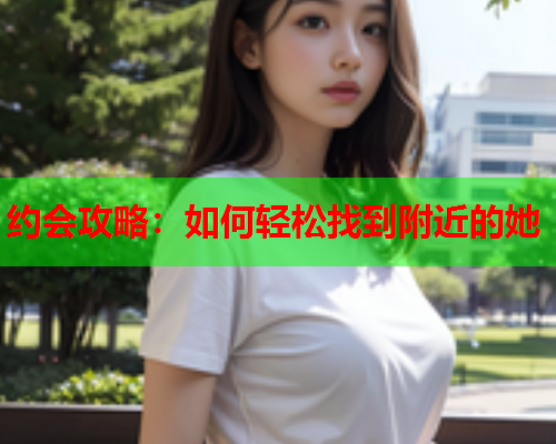 约会攻略：如何轻松找到附近的她