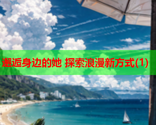 邂逅身边的她 探索浪漫新方式(1)