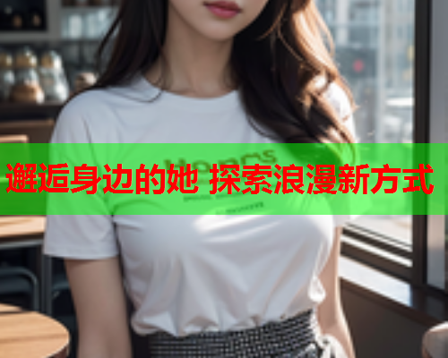 邂逅身边的她 探索浪漫新方式