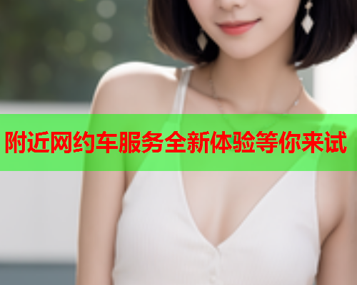 附近网约车服务全新体验等你来试