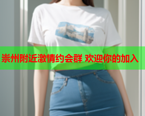 崇州附近激情约会群 欢迎你的加入