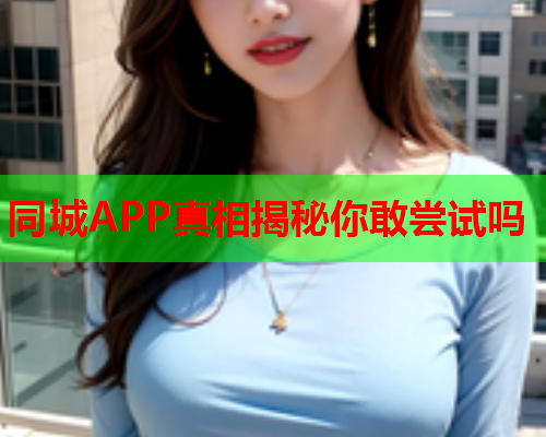 同城APP真相揭秘你敢尝试吗