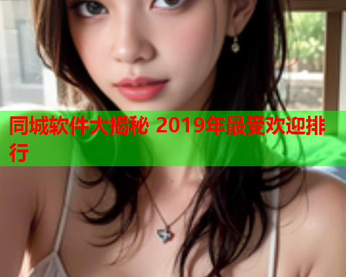 同城软件大揭秘 2019年最受欢迎排行