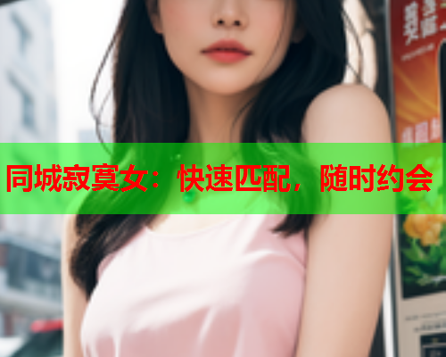 同城寂寞女：快速匹配，随时约会