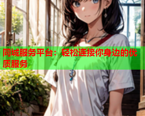 同城服务平台：轻松连接你身边的优质服务