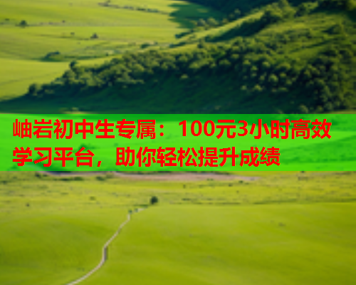 岫岩初中生专属：100元3小时高效学习平台，助你轻松提升成绩