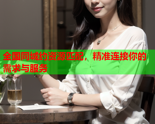 全国同城约资源匹配，精准连接你的需求与服务