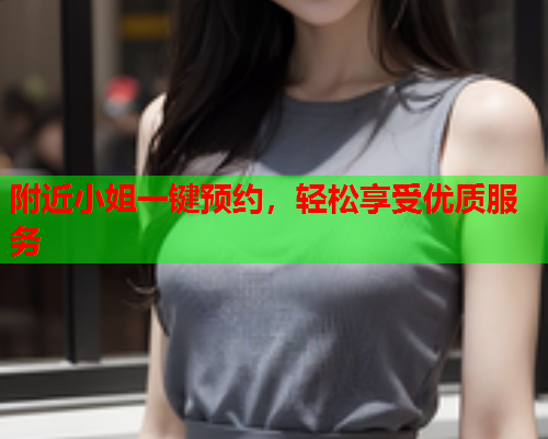 附近小姐一键预约，轻松享受优质服务